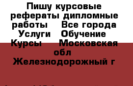 Пишу курсовые рефераты дипломные работы  - Все города Услуги » Обучение. Курсы   . Московская обл.,Железнодорожный г.